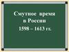 Смутное время в России 1598 – 1613 годы