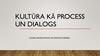 Kultūra kā process un dialogs