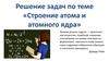 Решение задач по теме «Строение атома и атомного ядра»