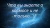 Что вы знаете о космосе и не только