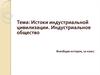 Истоки индустриальной цивилизации. Индустриальное общество. (10 класс)