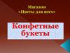 Магазин «Цветы для всех». Конфетные букеты