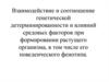 Взаимодействие и соотношение генетической детерминированности и влияний средовых факторов при формировании растущего организма