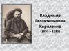 Владимир Галактионович Короленко (1853 – 1921)