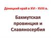 Донецкий край в XVI - XVIII веках. Бахмутская провинция и Славяносербия