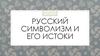 Русский символизм и его истоки