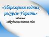 Збереження водних ресурсів України. Забруднення питної води
