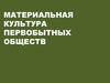Материальная культура первобытных обществ