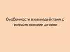 Особенности взаимодействия с гиперактивными детьми