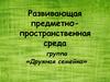 Развивающая предметно-пространственная среда. Группа «Дружная семейка»