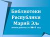 Библиотеки Республики Марий Эл: итоги работы за 2017 год