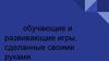 Обучающие и развивающие игры, сделанные своими руками