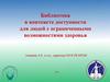 Библиотека в контексте доступности для людей с ограниченными возможностями здоровья