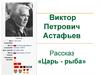 Виктор Петрович Астафьев. Рассказ «Царь - рыба»