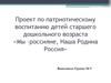 Проект по патриотическому воспитанию детей старшего дошкольного возраста «Мы –россияне, наша Родина - Россия»