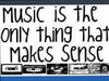 Music is the only thing that makes sense