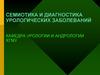 Семиотика и диагностика урологических заболеваний. Кафедра урологии и андрологии ХГМУ