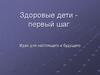 Здоровые дети - первый шаг. Идеи для настоящего и будущего