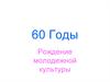 60-е годы. Рождение молодежной культуры